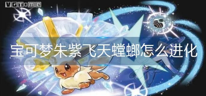 宝可梦朱紫飞天螳螂怎么进化