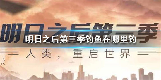 明日之后第三季钓鱼应该在哪里钓