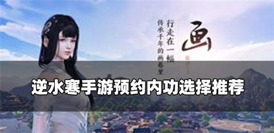 逆水寒手游的预约内功选哪个好-逆水寒预约内功选择推荐