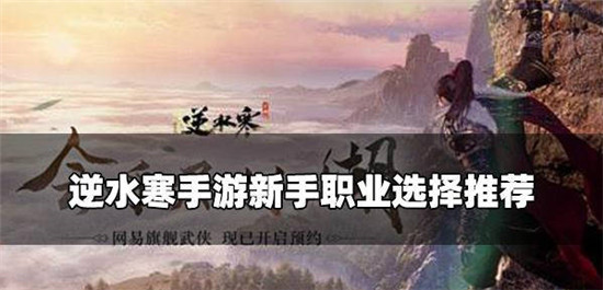逆水寒手游中入门新手应该选择哪一个职业