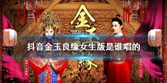 抖音金玉良缘女生版是谁唱的 金玉良缘抖音女声谁唱的