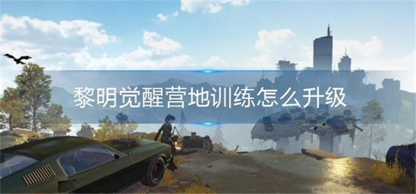 黎明觉醒营地训练要如何升级 黎明觉醒营地训练升级攻略