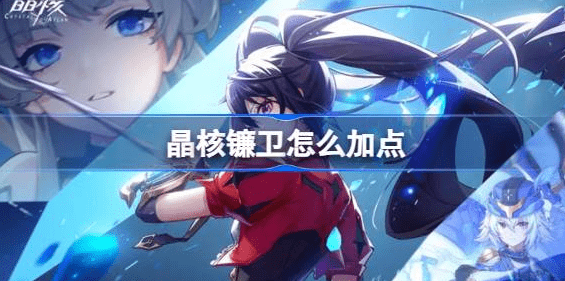 晶核手游镰卫怎么加点 晶核镰卫技能加点图攻略