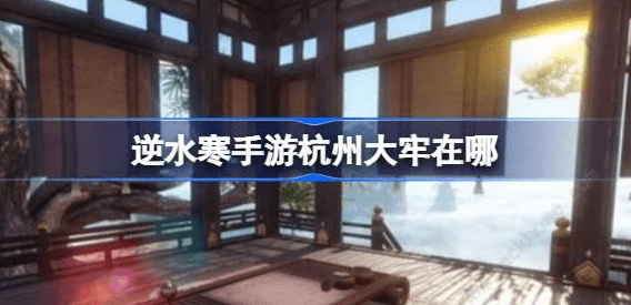 逆水寒手游杭州大牢坐标位置攻略