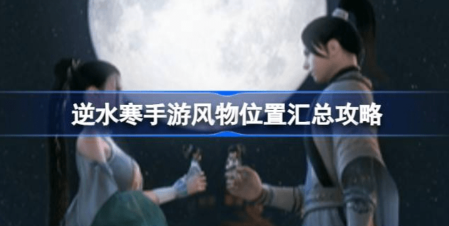 逆水寒手游风物商店怎么进 逆水寒手游风物位置获取大全