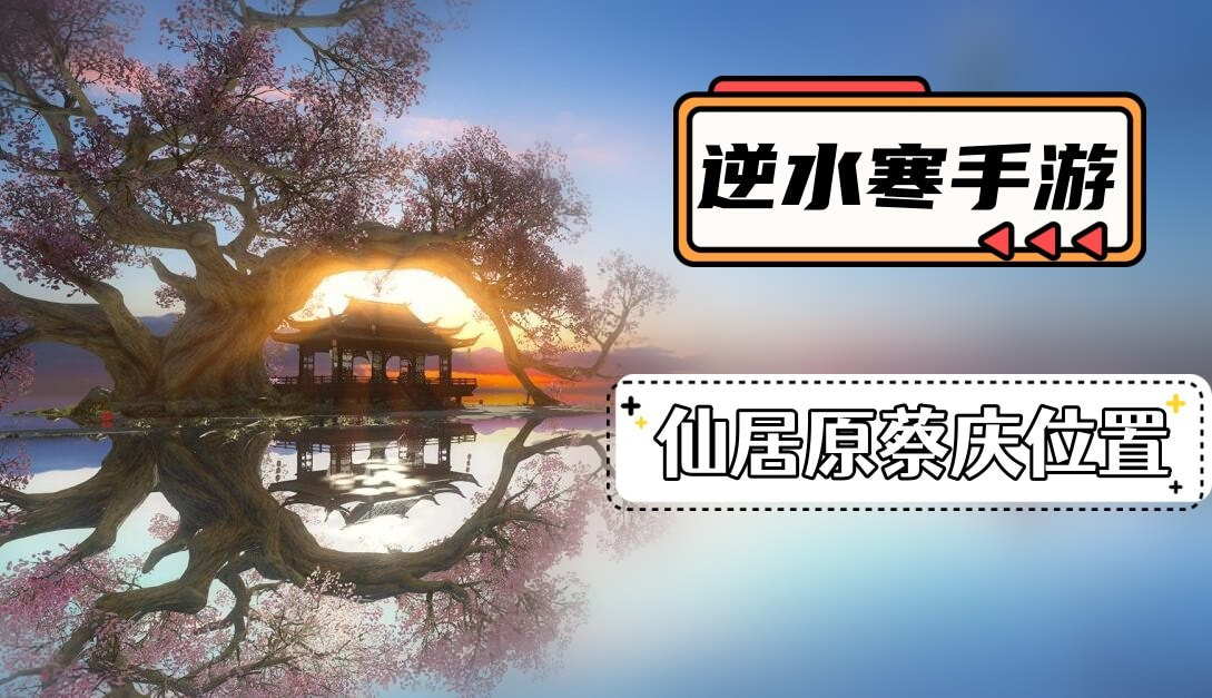 逆水寒手游仙居原蔡庆在哪