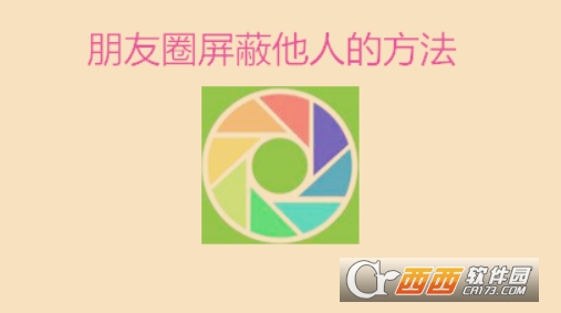 微信怎么屏蔽他人发的朋友圈 微信屏蔽他人朋友圈方法介绍