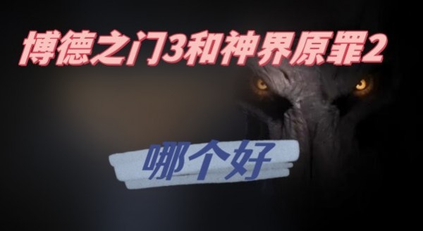 博德之门3和神界原罪2哪个更好玩