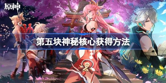原神第五个神秘核心在哪 原神第五个神秘核心获取方法介绍