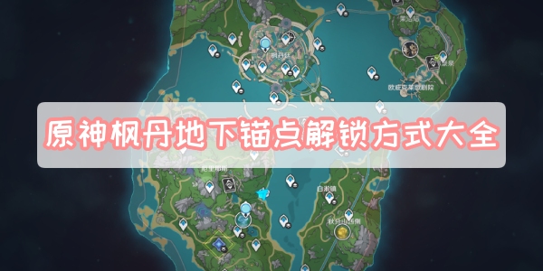 原神枫丹地下锚点怎么解锁 原神枫丹地下锚点解锁方法大全