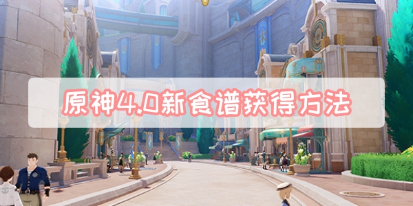 原神4.0新食谱怎么获得 原神4.0新食谱获取方法一览