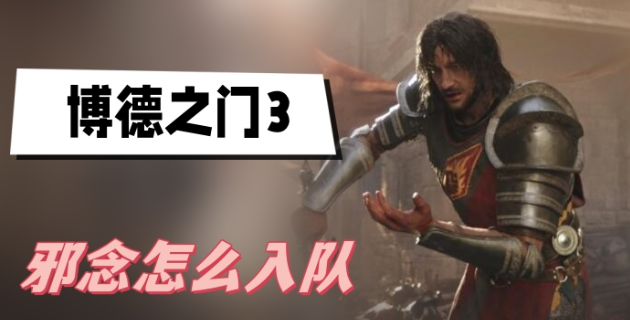 博德之门3邪念怎么入队 博德之门3邪念入队方法说明
