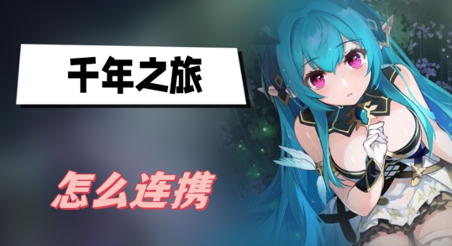 千年之旅怎么连携 千年之旅连携攻击方法技巧