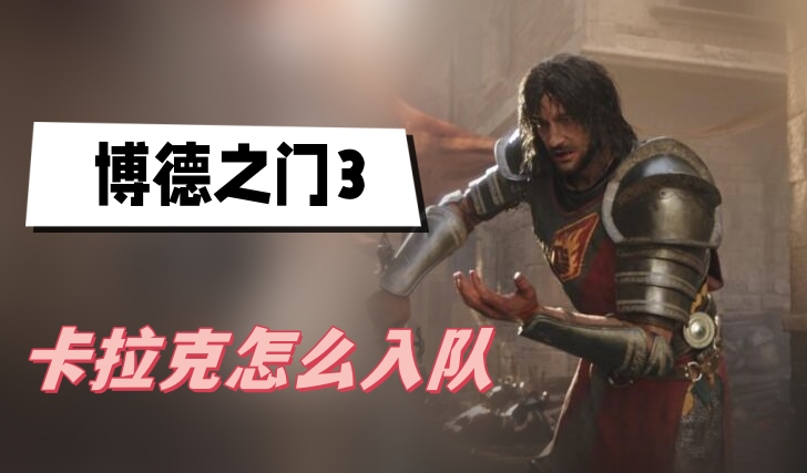 博德之门3卡拉克怎么入队 博德之门3卡拉克入队方法一览