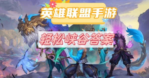 英雄联盟手游轻松峡谷答题答案在哪