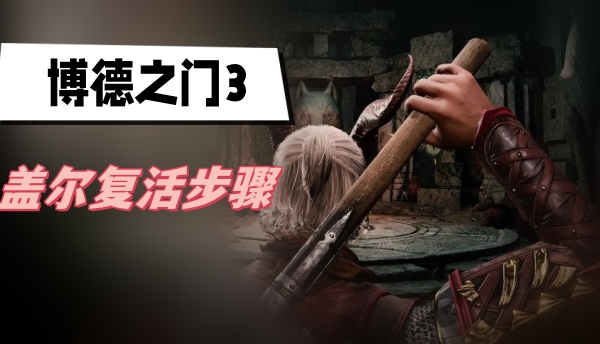 博德之门3盖尔怎么复活 博德之门3盖尔复活方法攻略