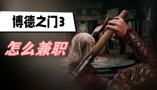 博德之门3怎么兼职 博德之门3兼职玩法介绍