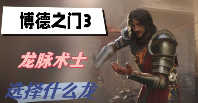 博德之门3龙脉术士选择什么龙 博德之门3龙脉术士龙选择攻略