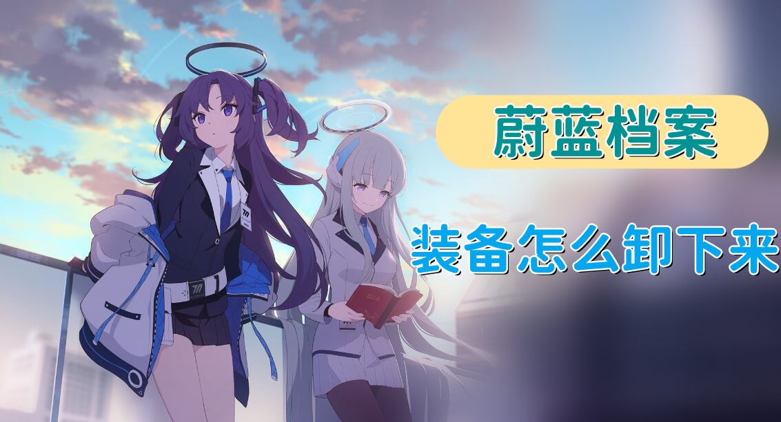 蔚蓝档案装备怎么卸下来 蔚蓝档案装备拆卸方法详解