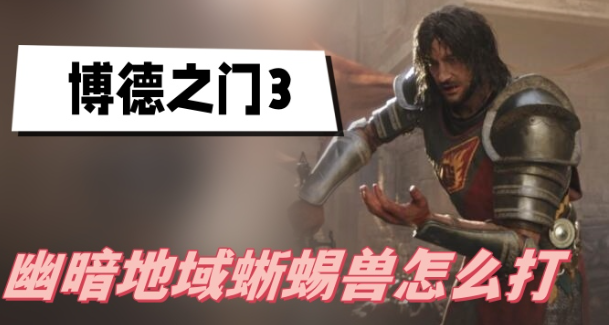 博德之门3幽暗地域蜥蜴兽打法一览