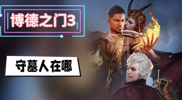 博德之门3守墓人在哪里 博德之门3守墓人位置攻略