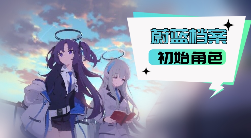 蔚蓝档案初始角色哪个好 蔚蓝档案初始角色选择攻略