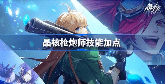 晶核枪炮师技能加点什么