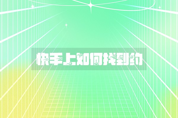 快手上如何找到约