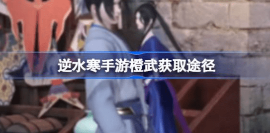 逆水寒手游橙武怎么获得