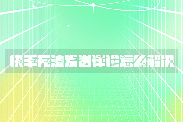 快手无法发送评论怎么解决