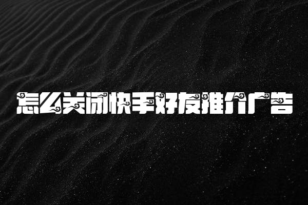 怎么关闭快手好友推介广告