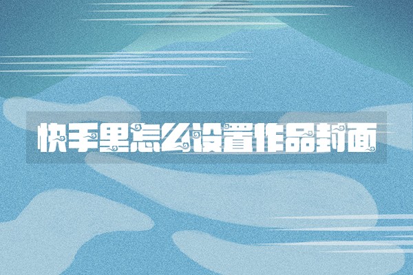 快手里怎么设置作品封面