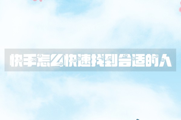 快手怎么快速找到合适的人