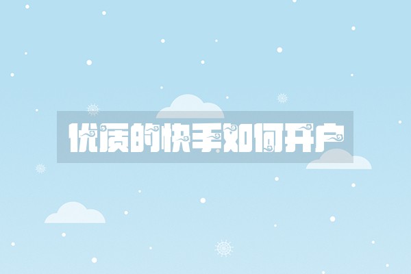 优质的快手如何开户