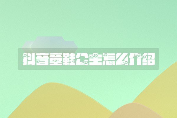 抖音童鞋公主怎么介绍