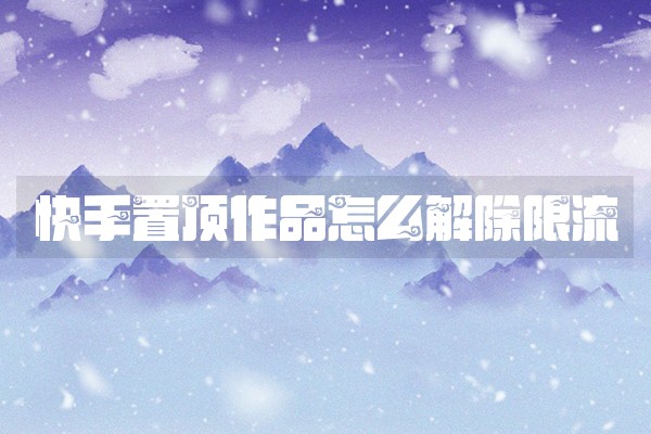 快手置顶作品怎么解除限流