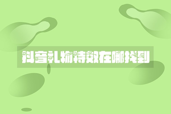抖音礼物特效在哪找到