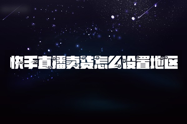 快手直播卖货怎么设置地区