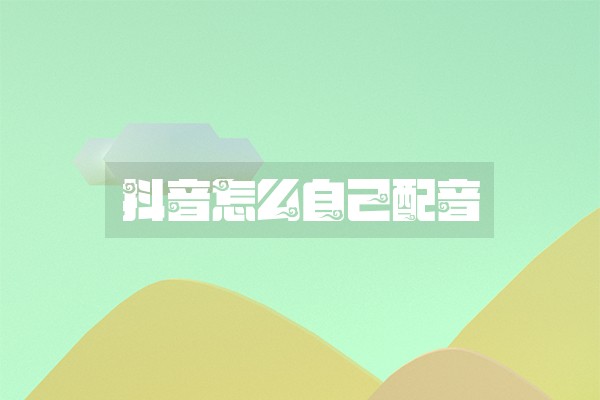 抖音怎么自己配音