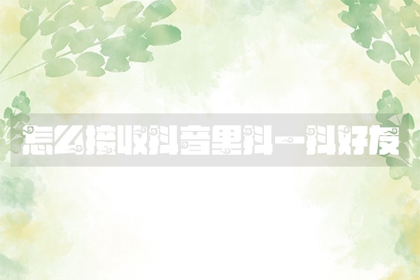 怎么接收抖音里抖一抖好友