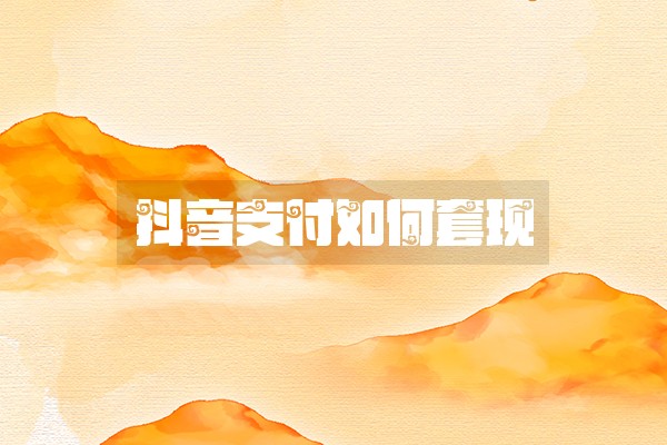 抖音支付如何套现