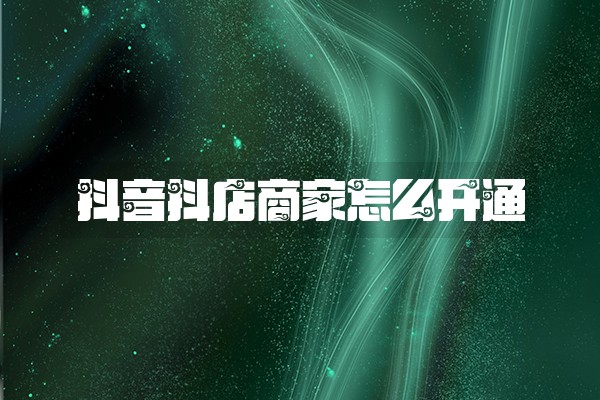 抖音抖店商家怎么开通