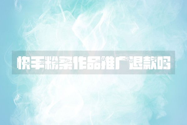 快手粉条作品推广退款吗