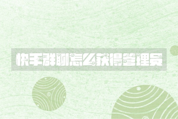 快手群聊怎么获得管理员