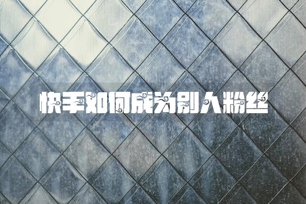 快手如何成为别人粉丝