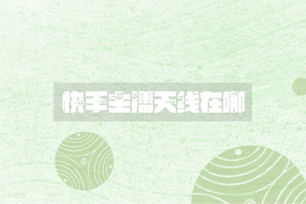 快手主播天线在哪