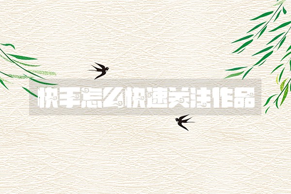 快手怎么快速关注作品