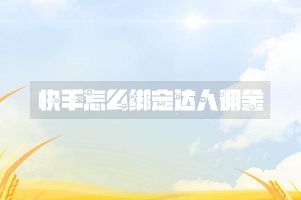 快手怎么绑定达人佣金