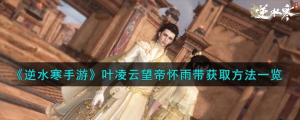 逆水寒手游叶凌云望帝怀雨带怎么获取 获取方法一览