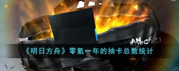 明日方舟零氪一年的抽卡总数是多少 具体一览